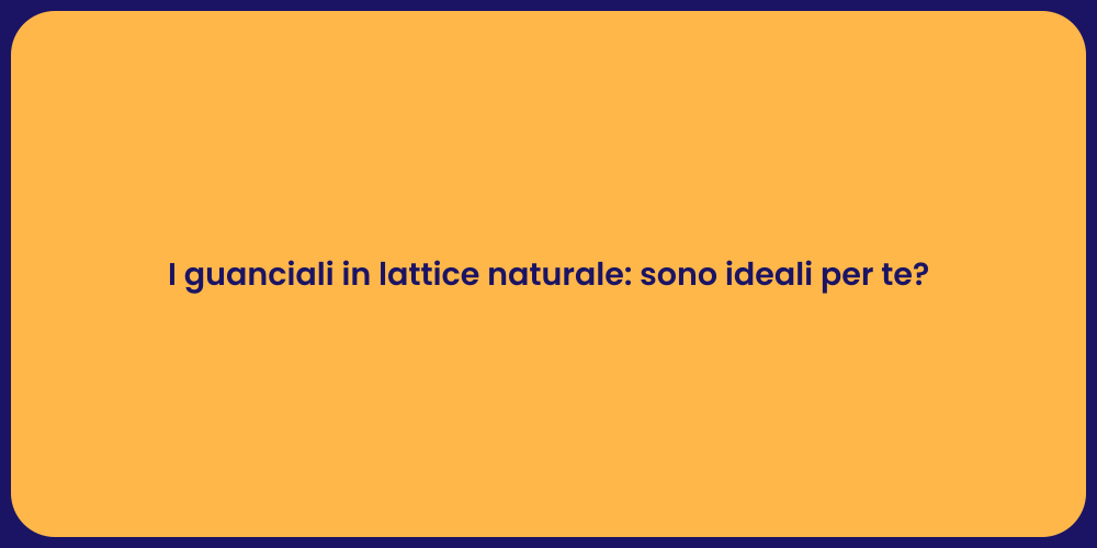 I guanciali in lattice naturale: sono ideali per te?