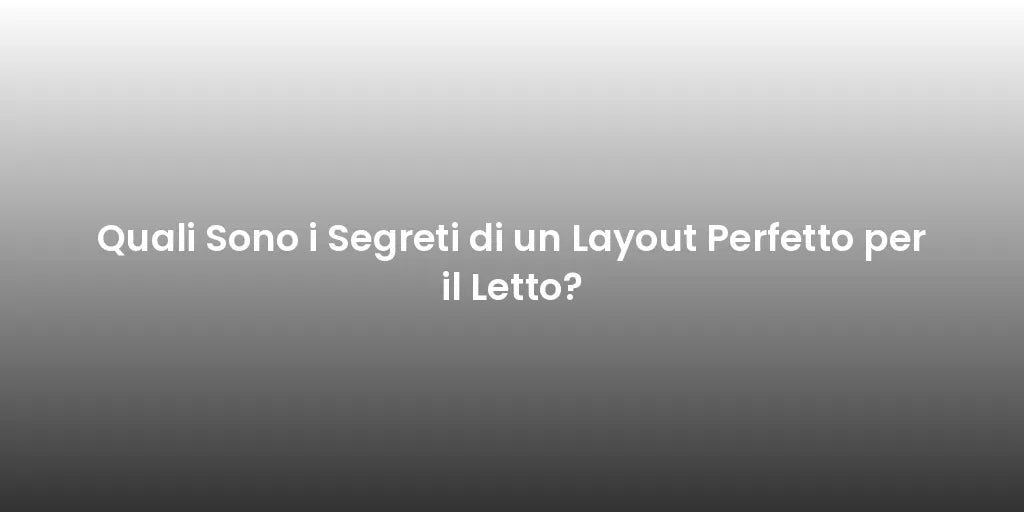 Quali Sono i Segreti di un Layout Perfetto per il Letto?