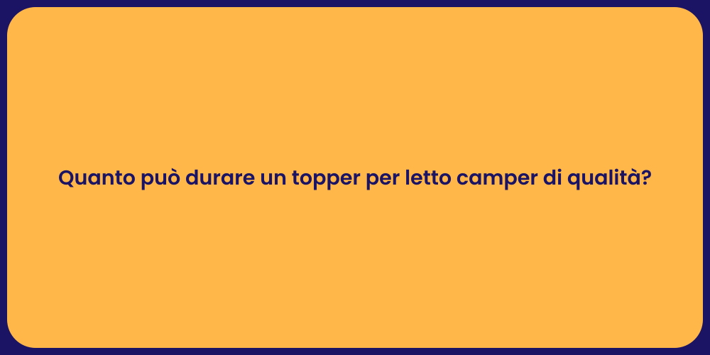 Quanto può durare un topper per letto camper di qualità?