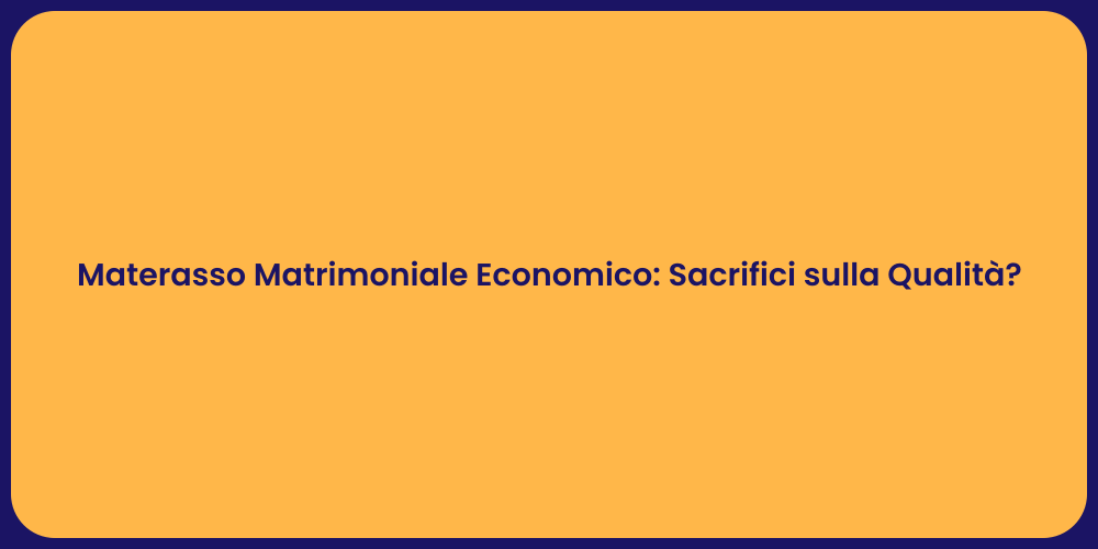 Materasso Matrimoniale Economico: Sacrifici sulla Qualità?