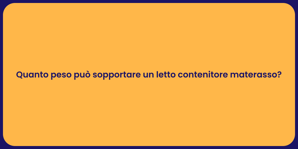 Quanto peso può sopportare un letto contenitore materasso?