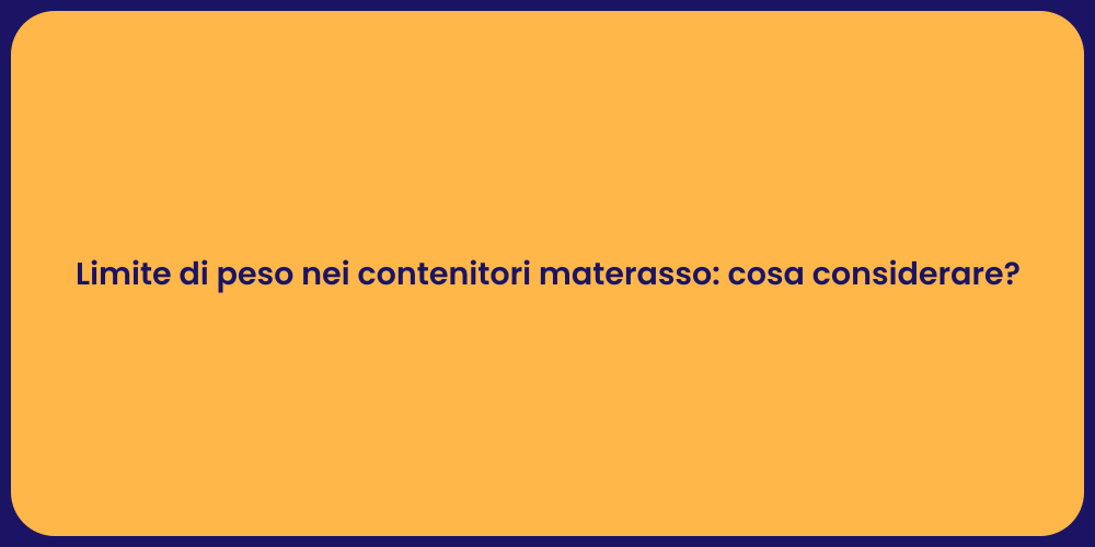 Limite di peso nei contenitori materasso: cosa considerare?