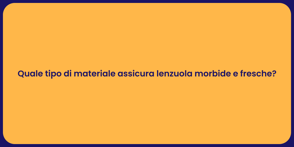Quale tipo di materiale assicura lenzuola morbide e fresche?