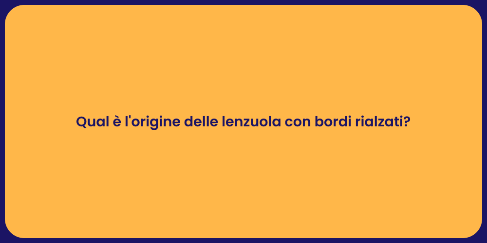 Qual è l'origine delle lenzuola con bordi rialzati?