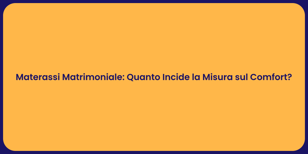 Materassi Matrimoniale: Quanto Incide la Misura sul Comfort?