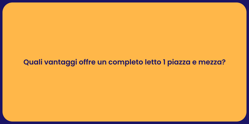 Quali vantaggi offre un completo letto 1 piazza e mezza?