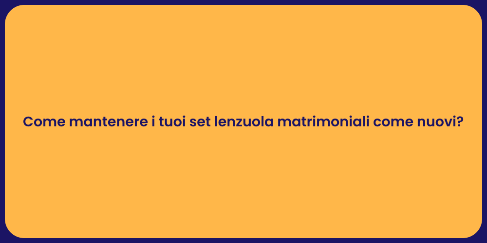 Come mantenere i tuoi set lenzuola matrimoniali come nuovi?