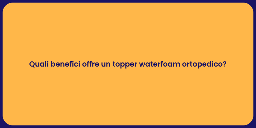 Quali benefici offre un topper waterfoam ortopedico?