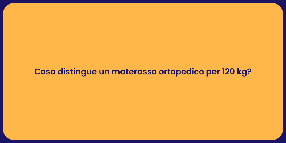 Cosa distingue un materasso ortopedico per 120 kg?