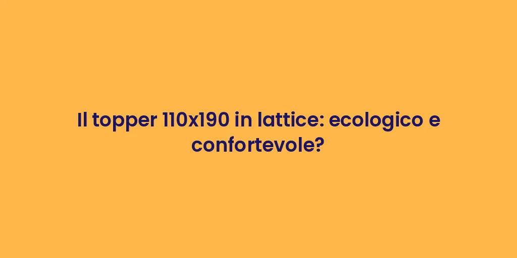Il topper 110x190 in lattice: ecologico e confortevole?