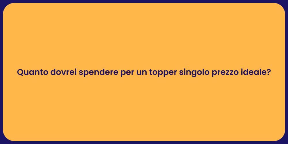 Quanto dovrei spendere per un topper singolo prezzo ideale?