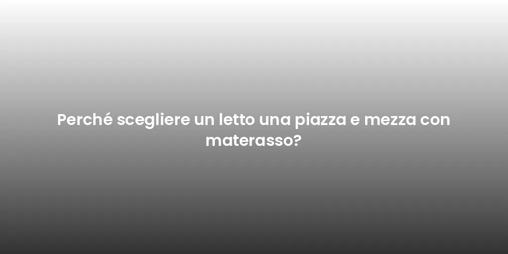 Perché scegliere un letto una piazza e mezza con materasso?