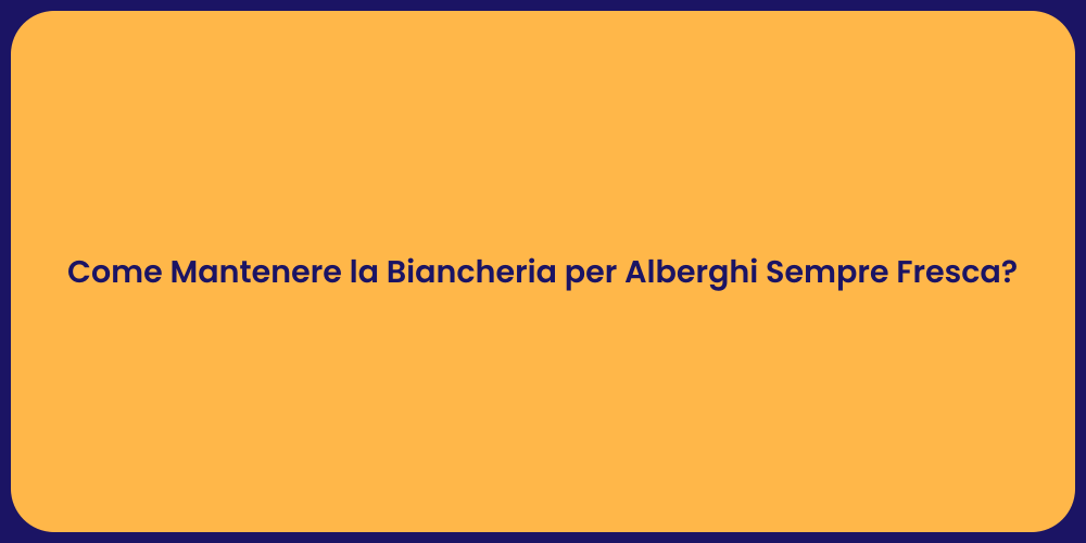 Come Mantenere la Biancheria per Alberghi Sempre Fresca?