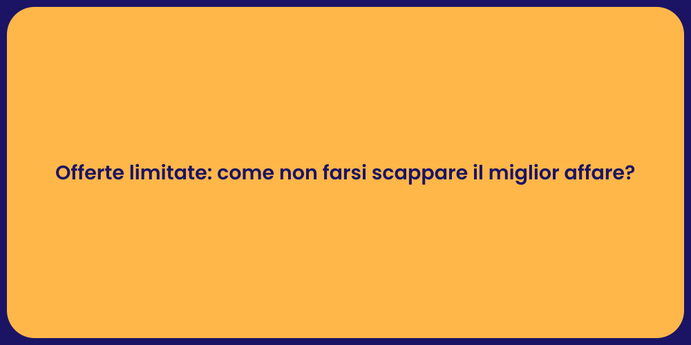Offerte limitate: come non farsi scappare il miglior affare?