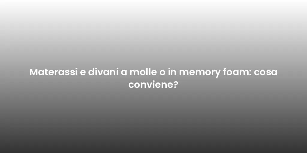 Materassi e divani a molle o in memory foam: cosa conviene?