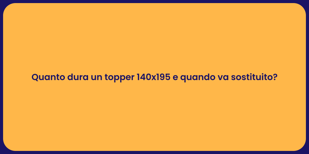 Quanto dura un topper 140x195 e quando va sostituito?