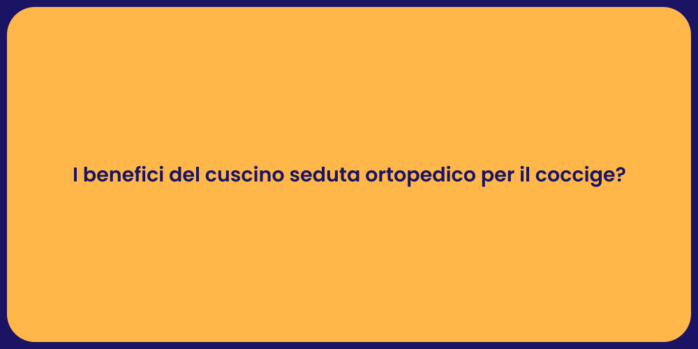 I benefici del cuscino seduta ortopedico per il coccige?