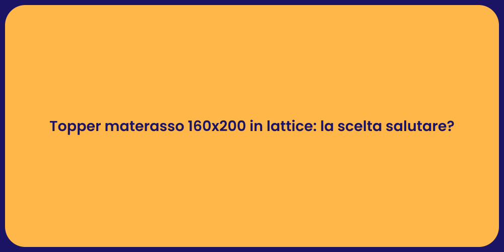 Topper materasso 160x200 in lattice: la scelta salutare?