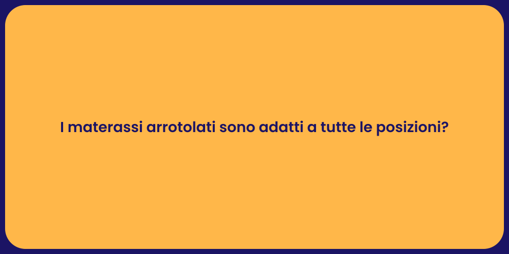 I materassi arrotolati sono adatti a tutte le posizioni?