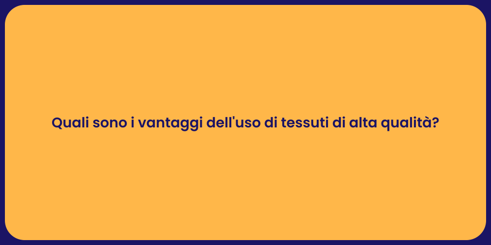 Quali sono i vantaggi dell'uso di tessuti di alta qualità?