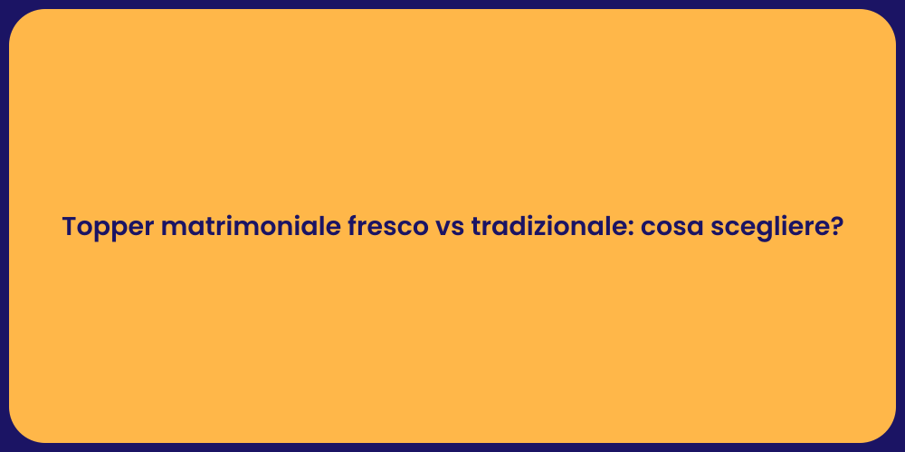 Topper matrimoniale fresco vs tradizionale: cosa scegliere?