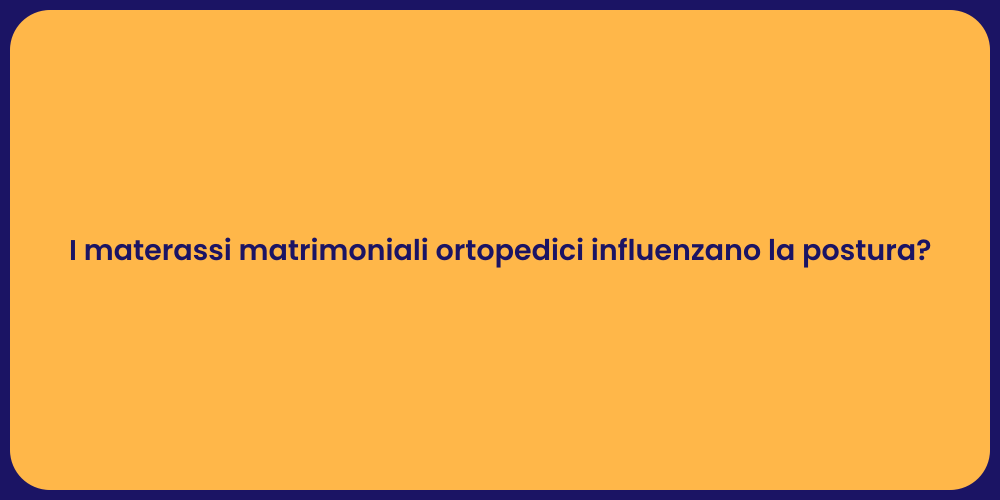 I materassi matrimoniali ortopedici influenzano la postura?