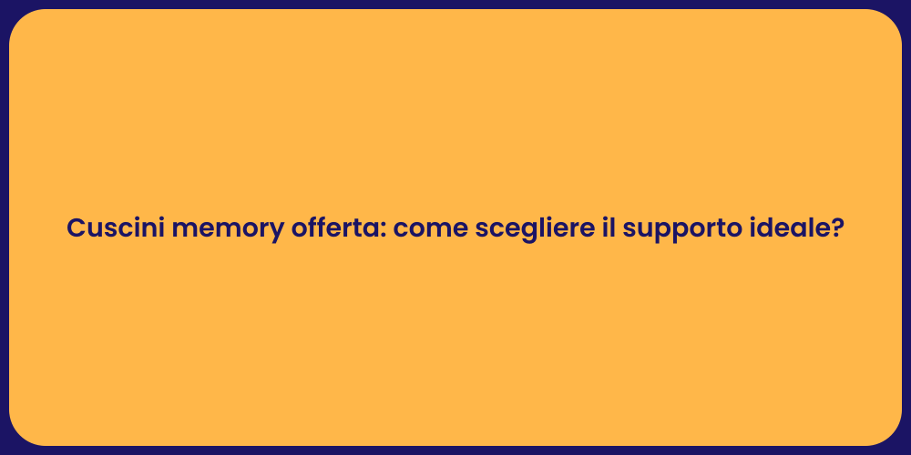 Cuscini memory offerta: come scegliere il supporto ideale?