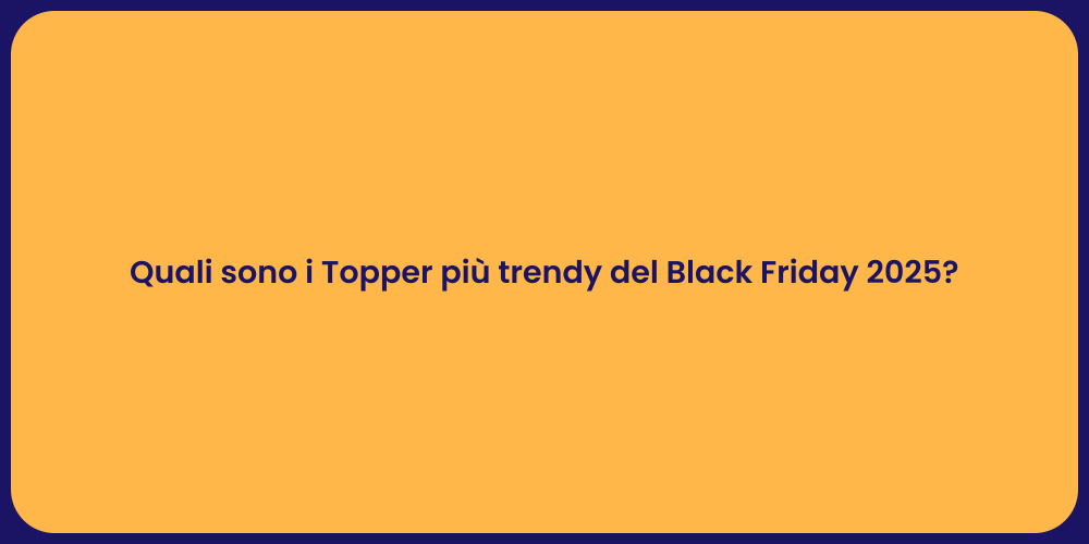Quali sono i Topper più trendy del Black Friday 2025?