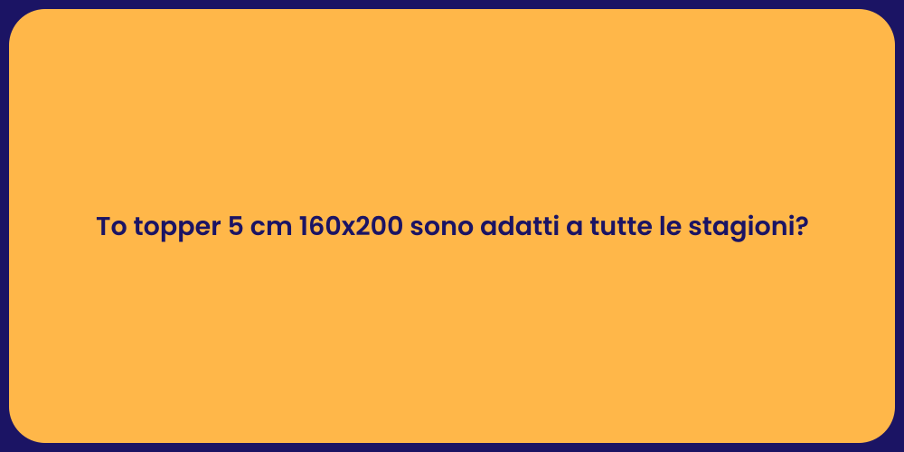 To topper 5 cm 160x200 sono adatti a tutte le stagioni?