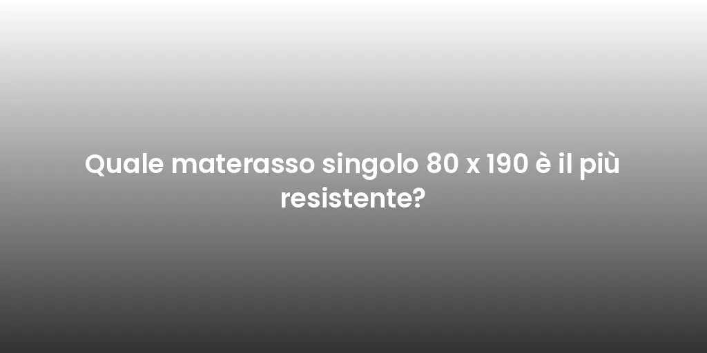 Quale materasso singolo 80 x 190 è il più resistente?
