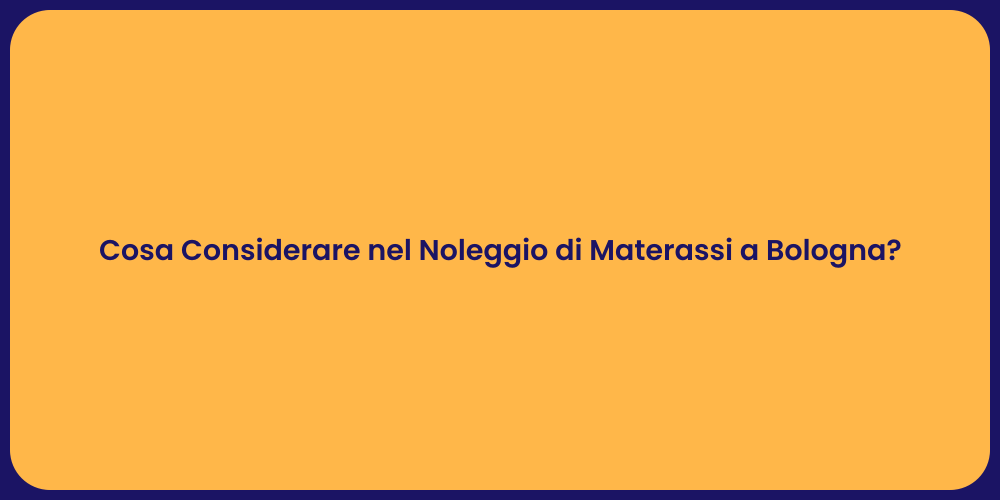 Cosa Considerare nel Noleggio di Materassi a Bologna?