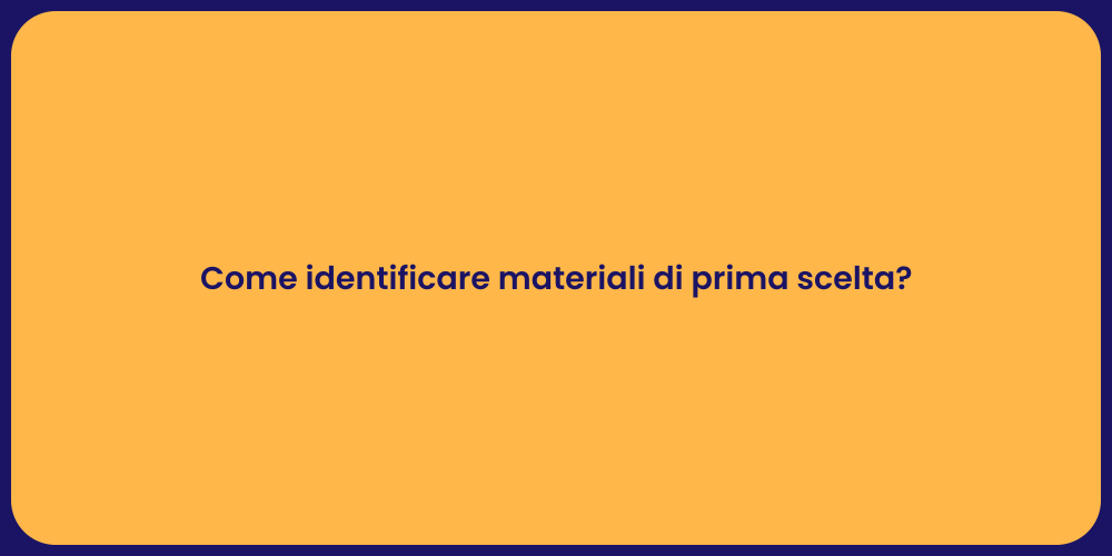 Come identificare materiali di prima scelta?