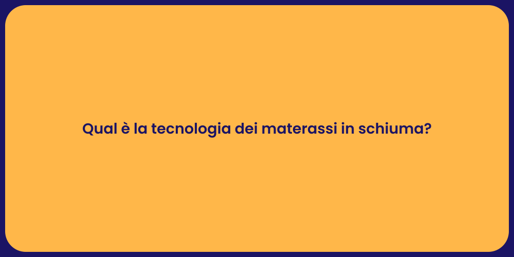 Qual è la tecnologia dei materassi in schiuma?