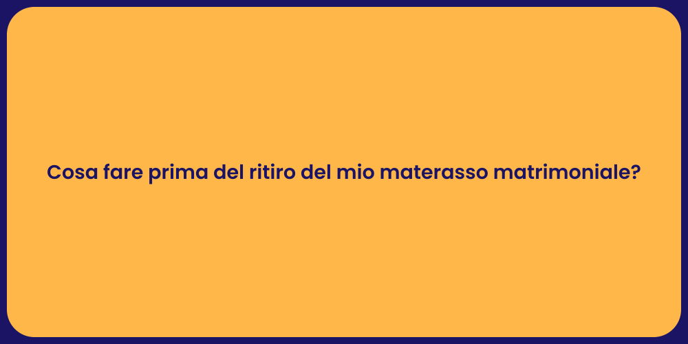 Cosa fare prima del ritiro del mio materasso matrimoniale?