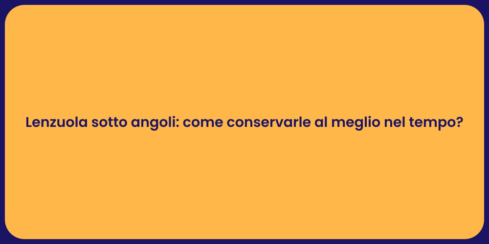 Lenzuola sotto angoli: come conservarle al meglio nel tempo?