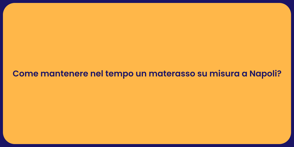 Come mantenere nel tempo un materasso su misura a Napoli?