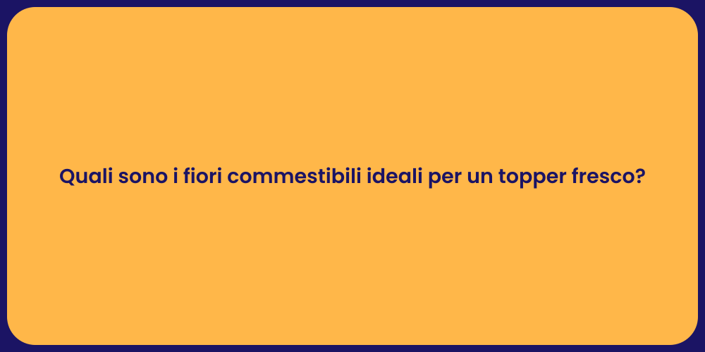 Quali sono i fiori commestibili ideali per un topper fresco?