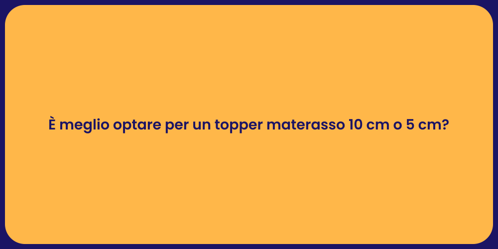 È meglio optare per un topper materasso 10 cm o 5 cm?