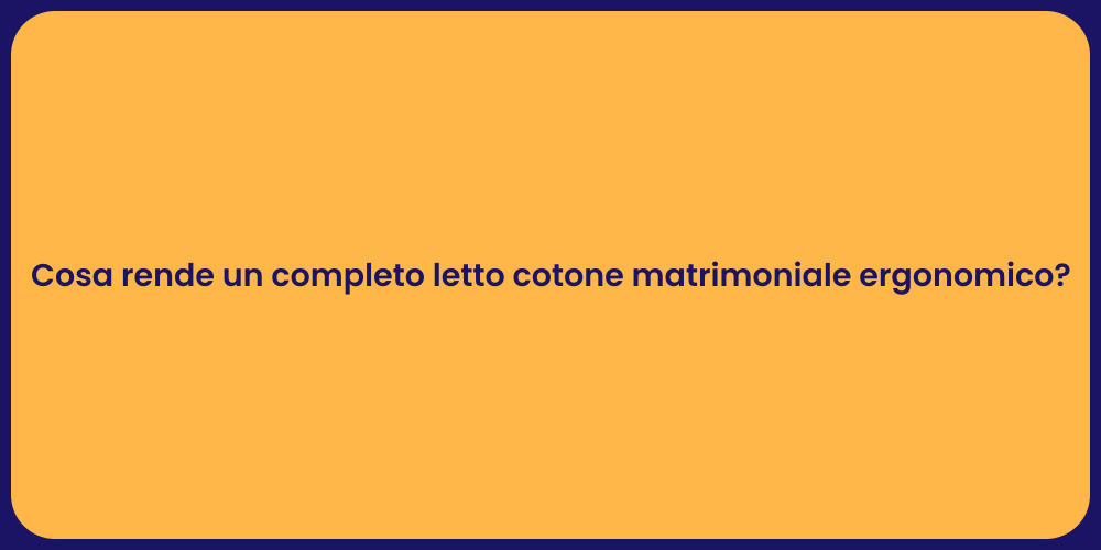 Cosa rende un completo letto cotone matrimoniale ergonomico?