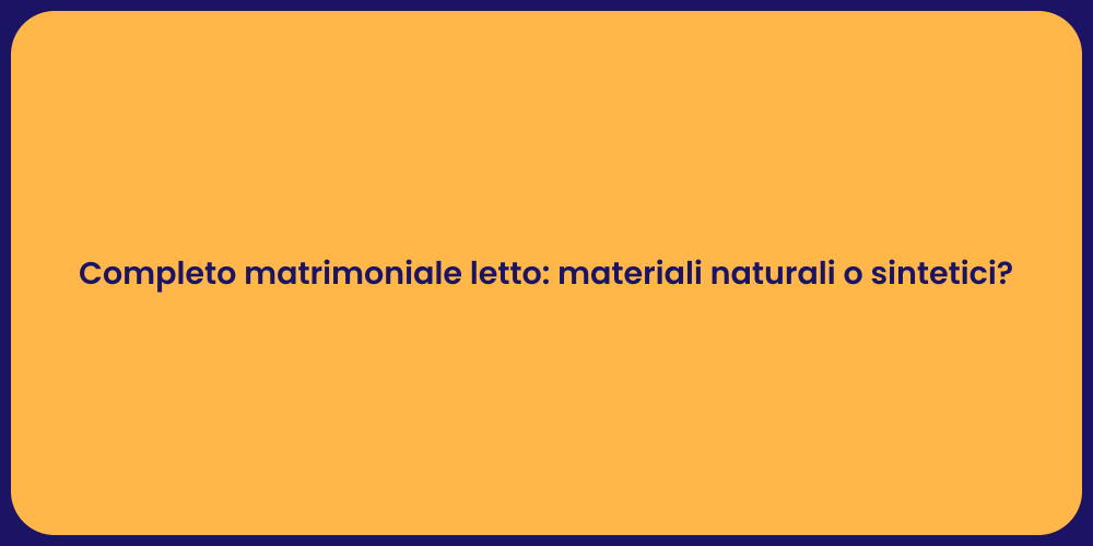 Completo matrimoniale letto: materiali naturali o sintetici?