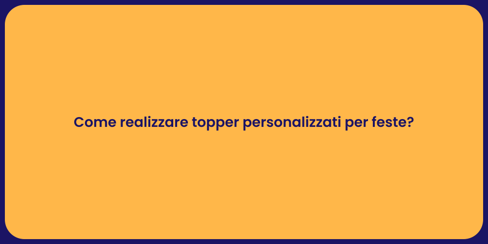Come realizzare topper personalizzati per feste?