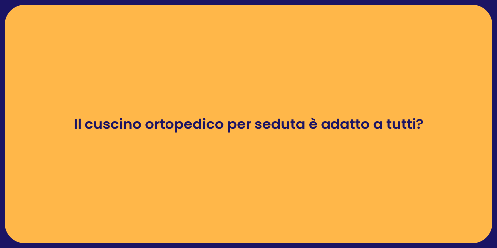 Il cuscino ortopedico per seduta è adatto a tutti?
