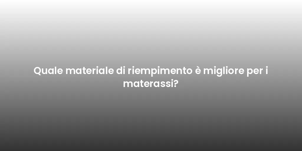 Quale materiale di riempimento è migliore per i materassi?
