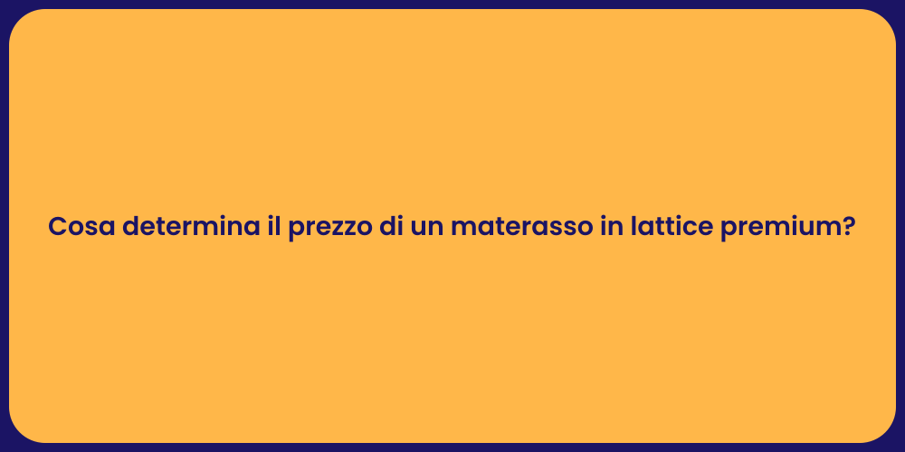 Cosa determina il prezzo di un materasso in lattice premium?