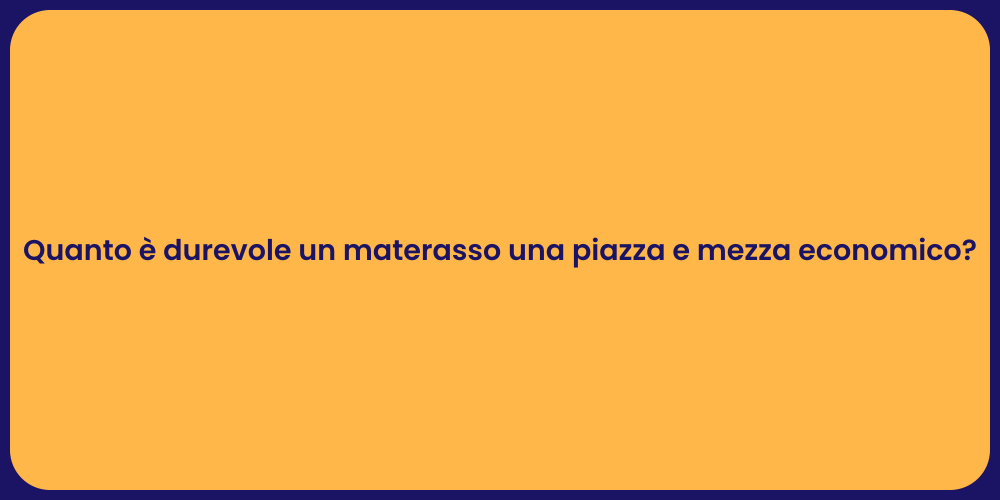 Quanto è durevole un materasso una piazza e mezza economico?