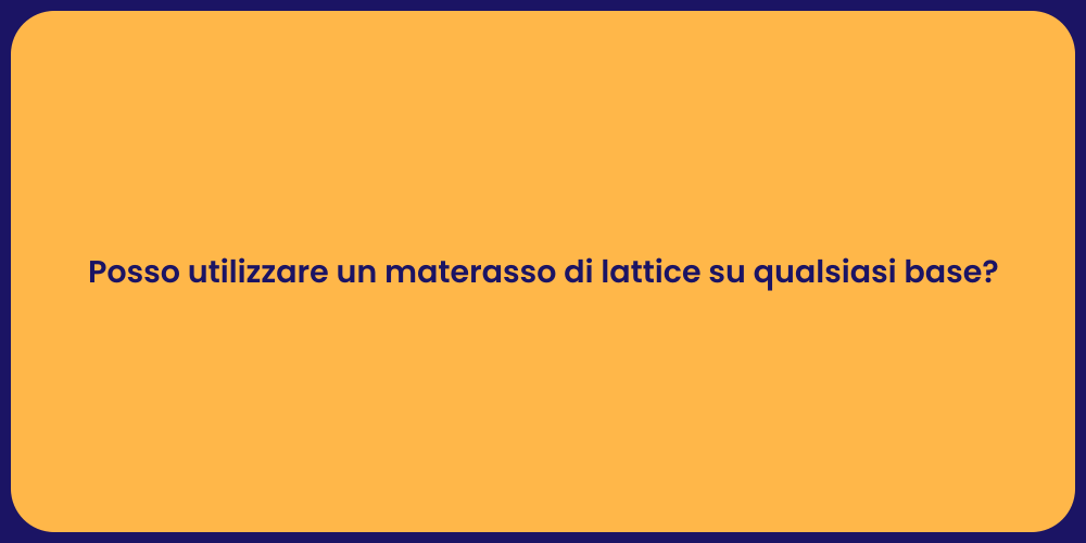 Posso utilizzare un materasso di lattice su qualsiasi base?