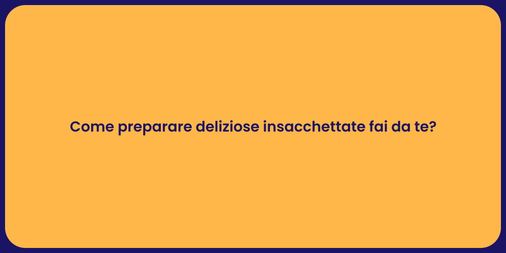 Come preparare deliziose insacchettate fai da te?