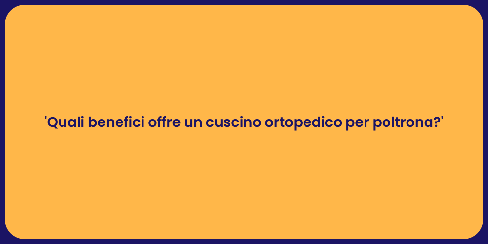 'Quali benefici offre un cuscino ortopedico per poltrona?'