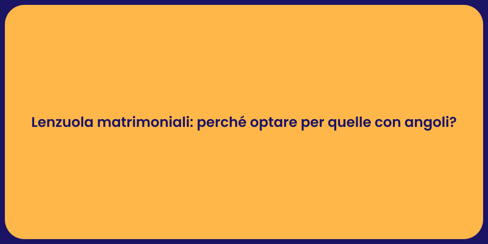 Lenzuola matrimoniali: perché optare per quelle con angoli?