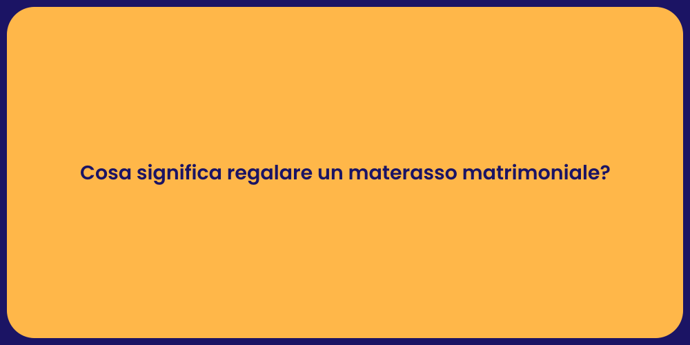 Cosa significa regalare un materasso matrimoniale?